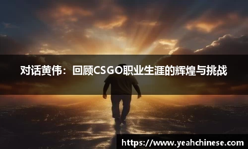 对话黄伟：回顾CSGO职业生涯的辉煌与挑战